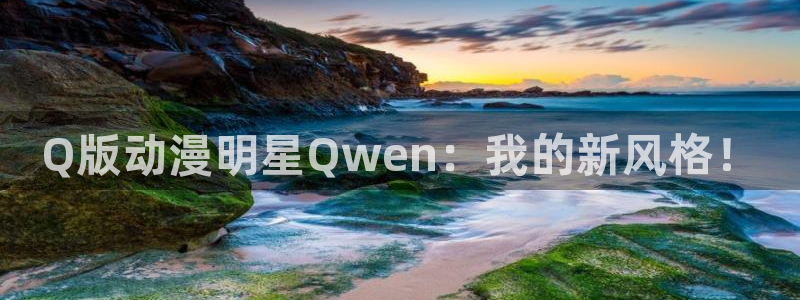 91天堂动漫：Q版动漫明星Qwen：我的新风格！