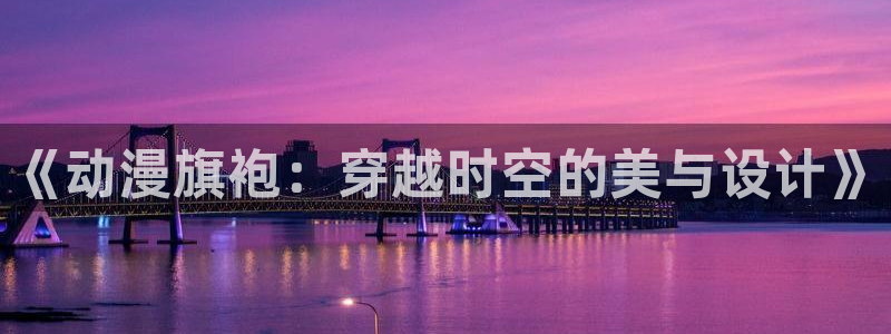 动漫天堂软件怎么下载安装手机版：《动漫旗袍：穿越时空的美与设计》
