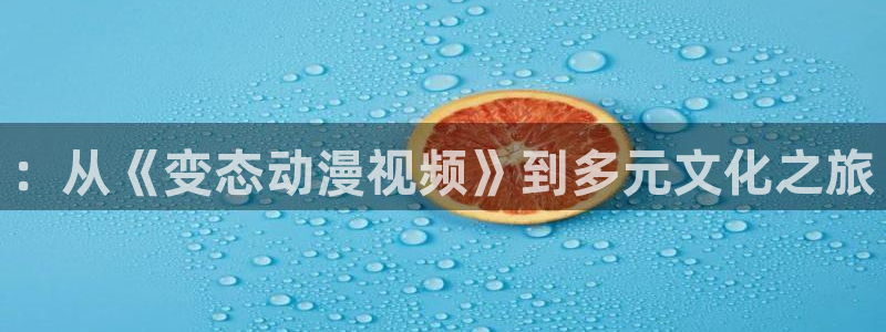 动漫天堂：：从《变态动漫视频》到多元文化之旅