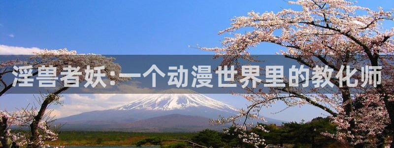 天堂动漫免费版怎样下载：淫兽者妖:一个动漫世界里的教化师