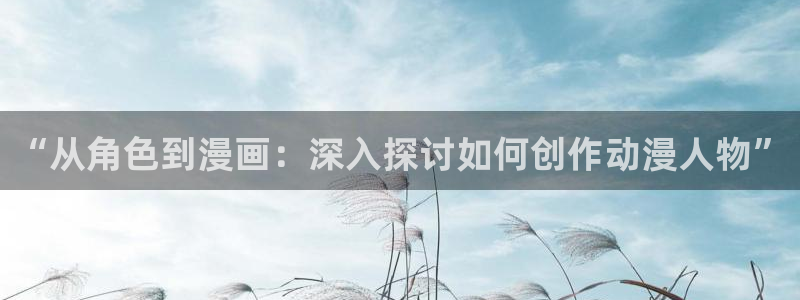 学园天堂动漫：“从角色到漫画：深入探讨如何创作动漫人物”