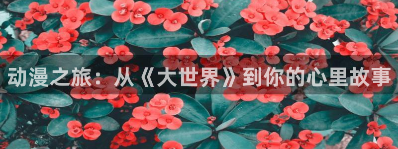 jm天堂动漫：动漫之旅：从《大世界》到你的心里故事