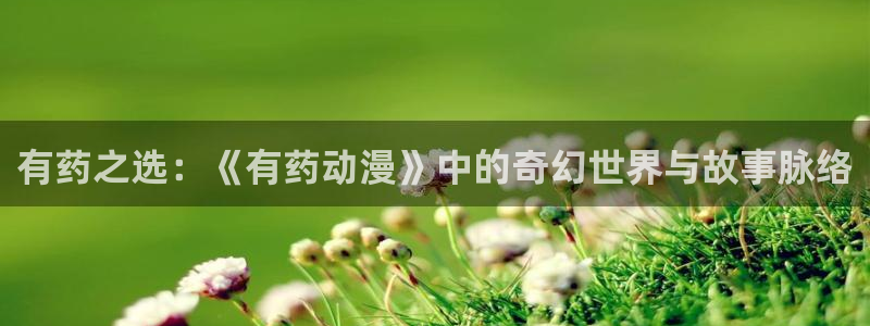 动漫天堂岛：有药之选：《有药动漫》中的奇幻世界与故事脉络